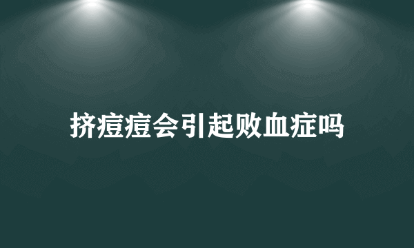 挤痘痘会引起败血症吗