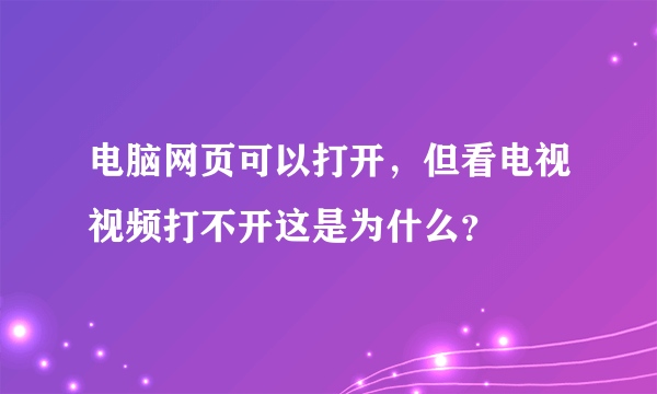 电脑网页可以打开，但看电视视频打不开这是为什么？