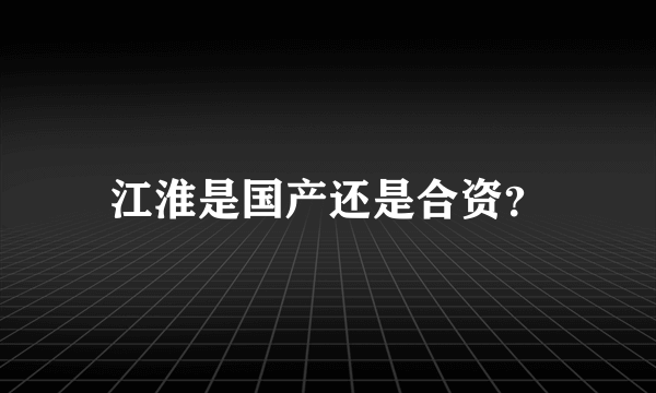 江淮是国产还是合资？