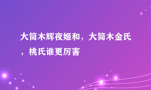 大筒木辉夜姬和，大筒木金氏，桃氏谁更厉害