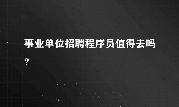 事业单位招聘程序员值得去吗？