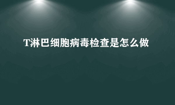 T淋巴细胞病毒检查是怎么做