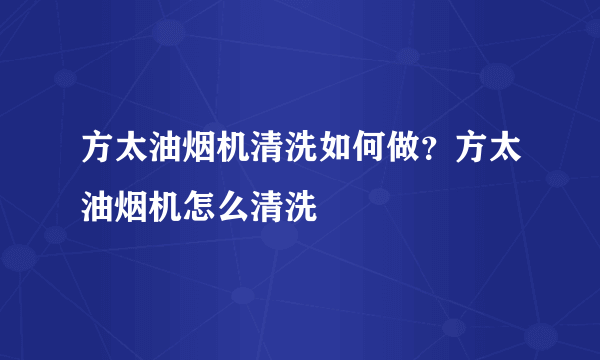 方太油烟机清洗如何做？方太油烟机怎么清洗