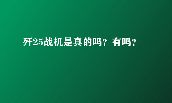 歼25战机是真的吗？有吗？