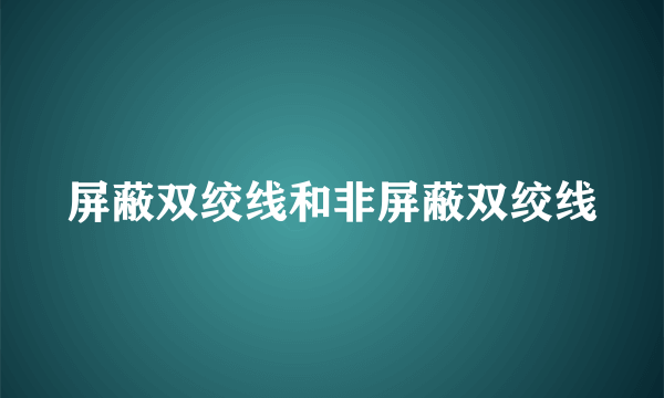 屏蔽双绞线和非屏蔽双绞线