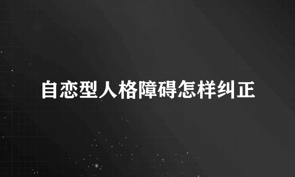 自恋型人格障碍怎样纠正