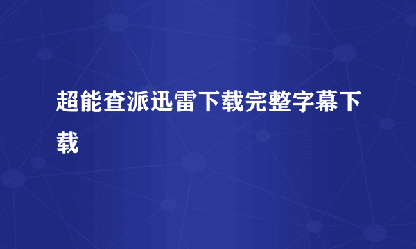 超能查派迅雷下载完整字幕下载