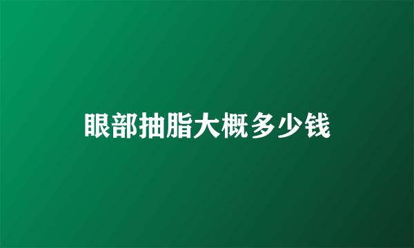 眼部抽脂大概多少钱