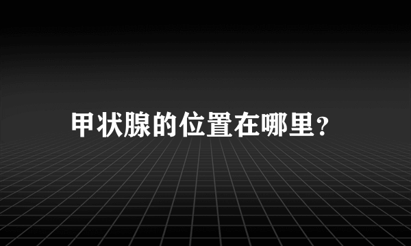 甲状腺的位置在哪里？