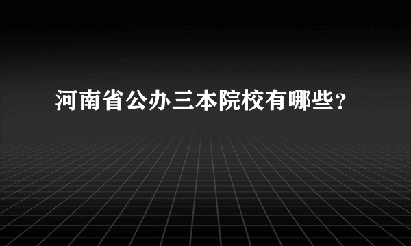 河南省公办三本院校有哪些？