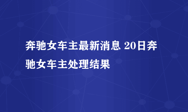 奔驰女车主最新消息 20日奔驰女车主处理结果