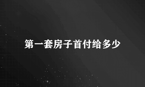 第一套房子首付给多少