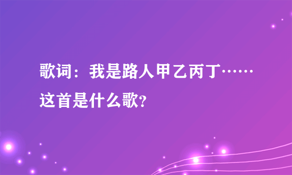 歌词：我是路人甲乙丙丁……这首是什么歌？