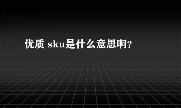 优质 sku是什么意思啊？