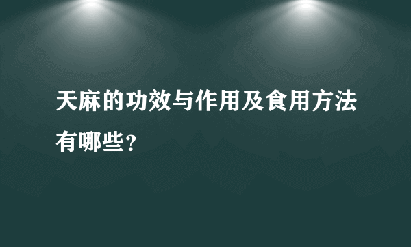 天麻的功效与作用及食用方法有哪些？