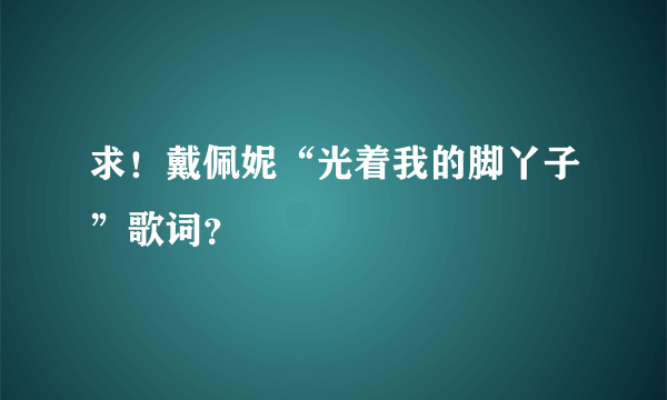 求！戴佩妮“光着我的脚丫子”歌词？