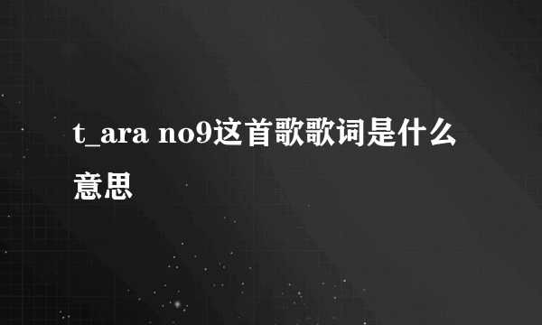 t_ara no9这首歌歌词是什么意思