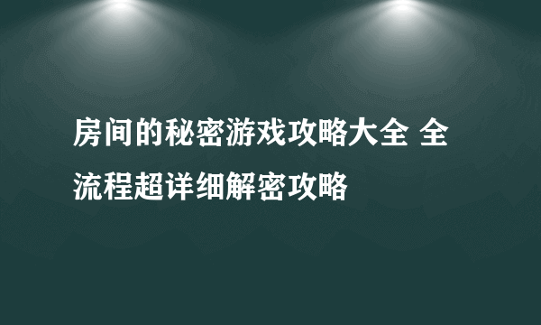 房间的秘密游戏攻略大全 全流程超详细解密攻略