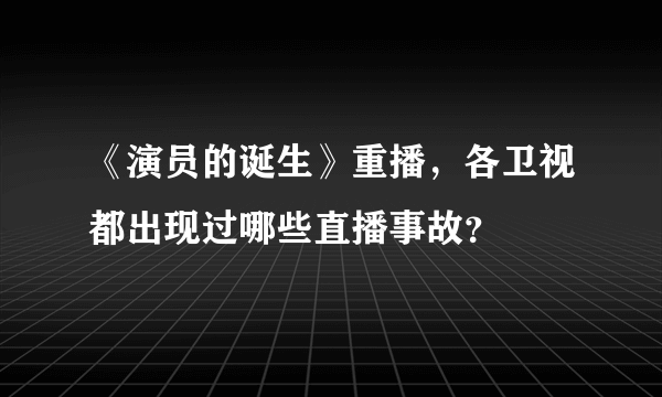 《演员的诞生》重播，各卫视都出现过哪些直播事故？