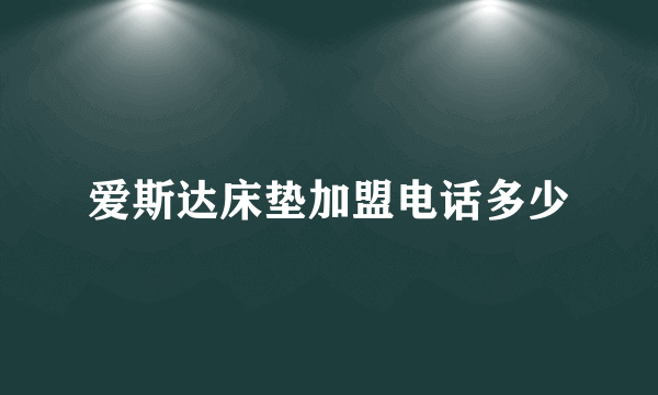 爱斯达床垫加盟电话多少