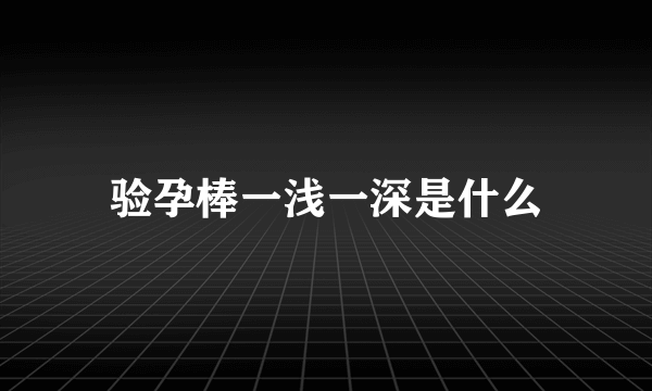 验孕棒一浅一深是什么