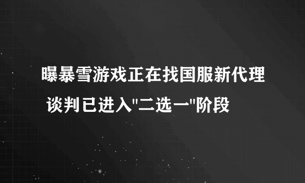 曝暴雪游戏正在找国服新代理 谈判已进入