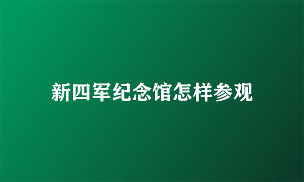 新四军纪念馆怎样参观