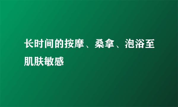 长时间的按摩、桑拿、泡浴至肌肤敏感