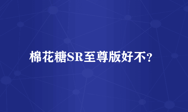 棉花糖SR至尊版好不？