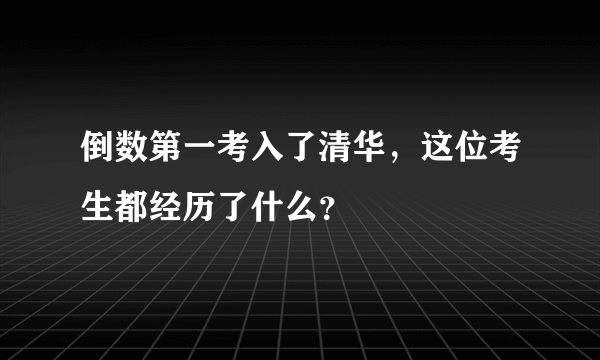 倒数第一考入了清华，这位考生都经历了什么？