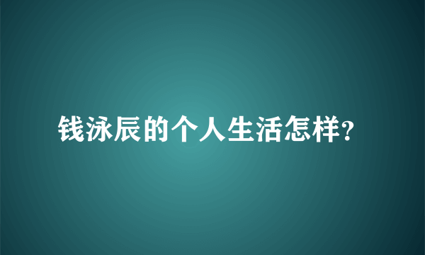 钱泳辰的个人生活怎样？