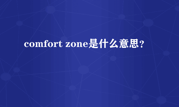 comfort zone是什么意思？