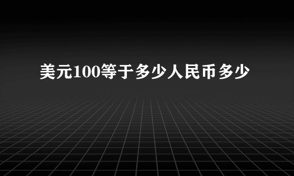 美元100等于多少人民币多少