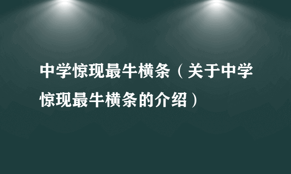 中学惊现最牛横条（关于中学惊现最牛横条的介绍）