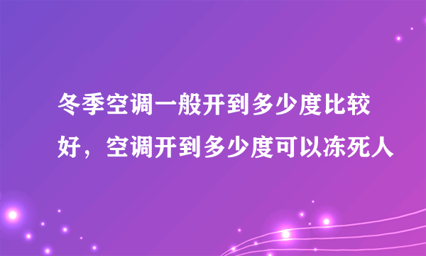 冬季空调一般开到多少度比较好，空调开到多少度可以冻死人