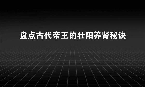 盘点古代帝王的壮阳养肾秘诀