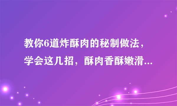 教你6道炸酥肉的秘制做法，学会这几招，酥肉香酥嫩滑，肥而不腻