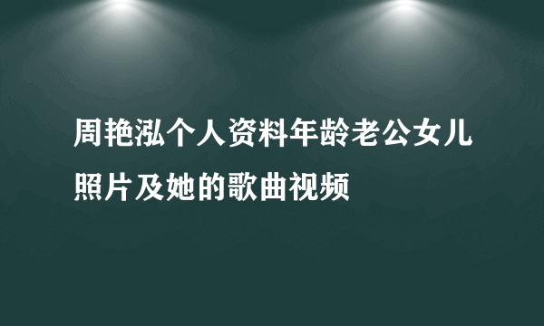 周艳泓个人资料年龄老公女儿照片及她的歌曲视频