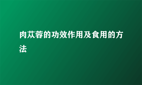 肉苁蓉的功效作用及食用的方法