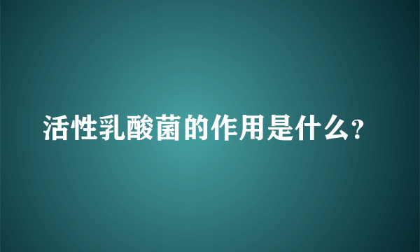 活性乳酸菌的作用是什么？