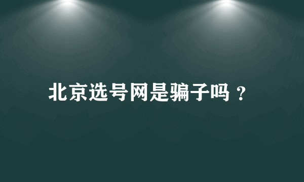 北京选号网是骗子吗 ？