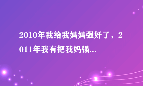 2010年我给我妈妈强奸了，2011年我有把我妈强奸了，2015年9月我妈把我当成老公了，我们又发生关糸，请问我会判几年刑？