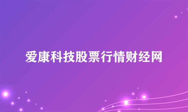 爱康科技股票行情财经网