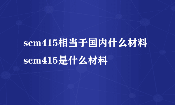 scm415相当于国内什么材料 scm415是什么材料