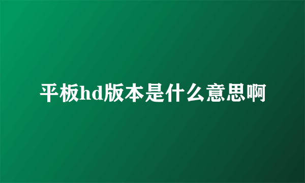 平板hd版本是什么意思啊