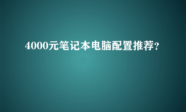 4000元笔记本电脑配置推荐？