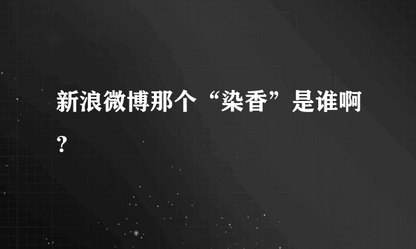 新浪微博那个“染香”是谁啊？