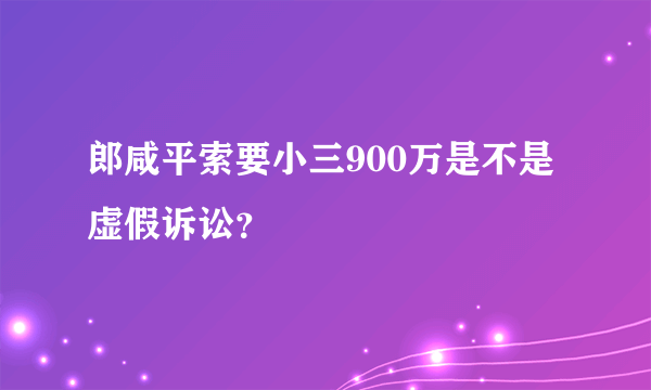 郎咸平索要小三900万是不是虚假诉讼？