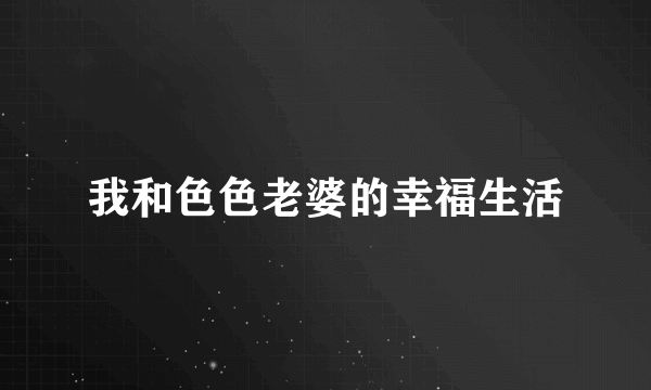 我和色色老婆的幸福生活