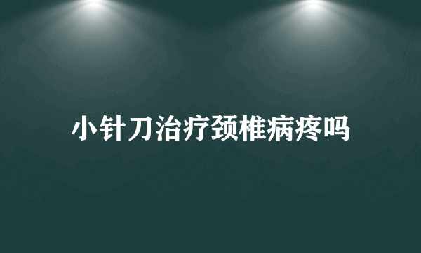 小针刀治疗颈椎病疼吗